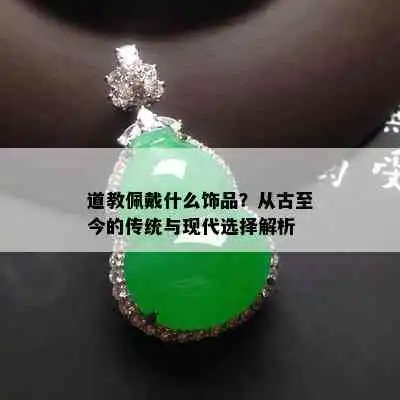 道教佩戴什么饰品从古至今的传统与现代选择解析
