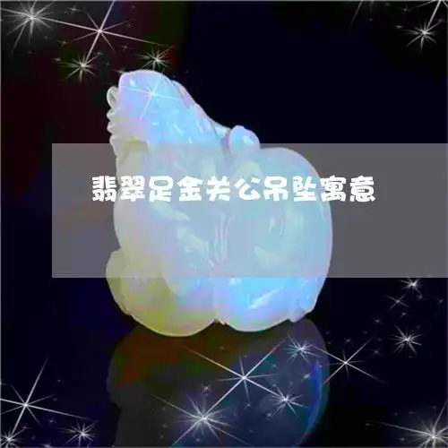 翡翠足金关公吊坠寓意