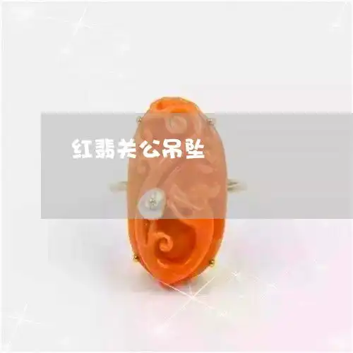 一分钟了解红翡关公吊坠佩戴关公翡翠牌有讲究吗本月推荐今日更新2023已更新翡翠