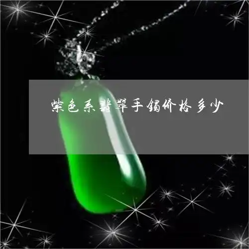 紫色系翡翠手镯价格多少紫色翡翠镯子颜色会戴变深吗