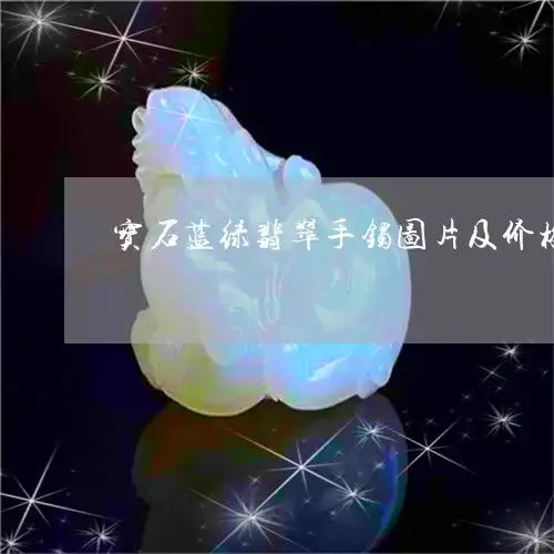 滚动宝石蓝绿翡翠手镯图片及价格宝石蓝和宝石绿哪个颜色好看本月更新中翡玉专栏
