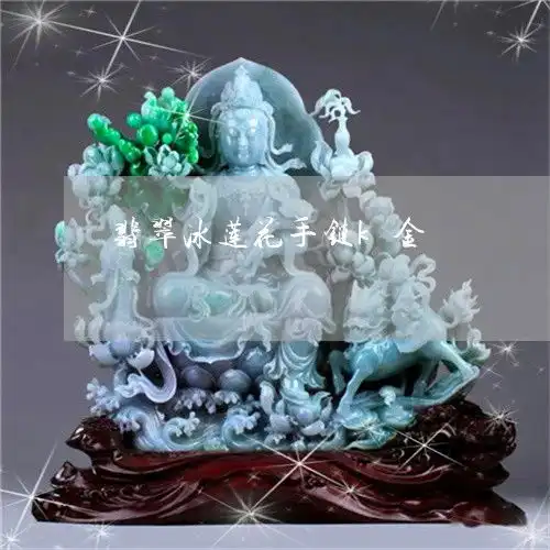 翡翠冰莲花手链k金翡翠冰莲花手链k金值钱吗