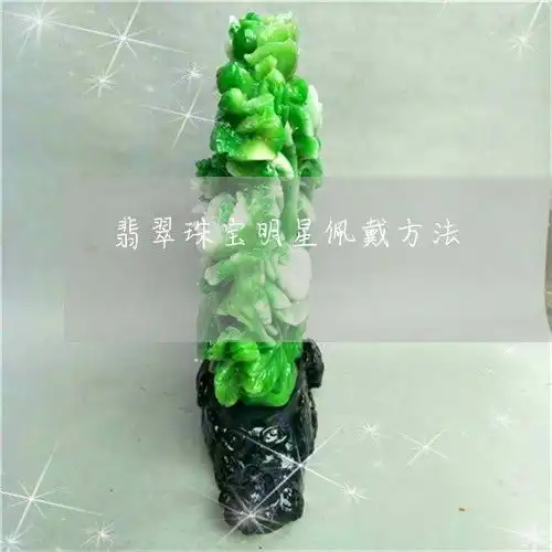 如今竟这般模样翡翠珠宝明星佩戴方法翡翠珠宝明星佩戴方法图片今日翡翠栏目