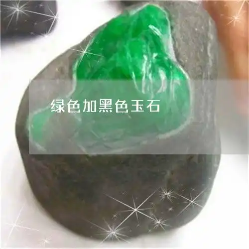绿色加黑色玉石绿黑玉石图片大全26日动态推荐